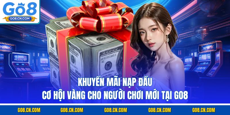 Khuyến mãi nạp đầu cơ hội vàng cho người chơi mới tại go8