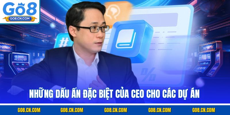 Những dấu ấn đặc biệt của CEO cho các dự án